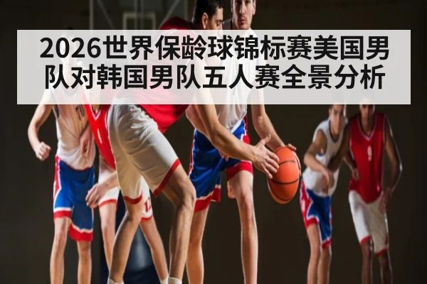 2026世界保龄球锦标赛美国男队对韩国男队五人赛全景分析